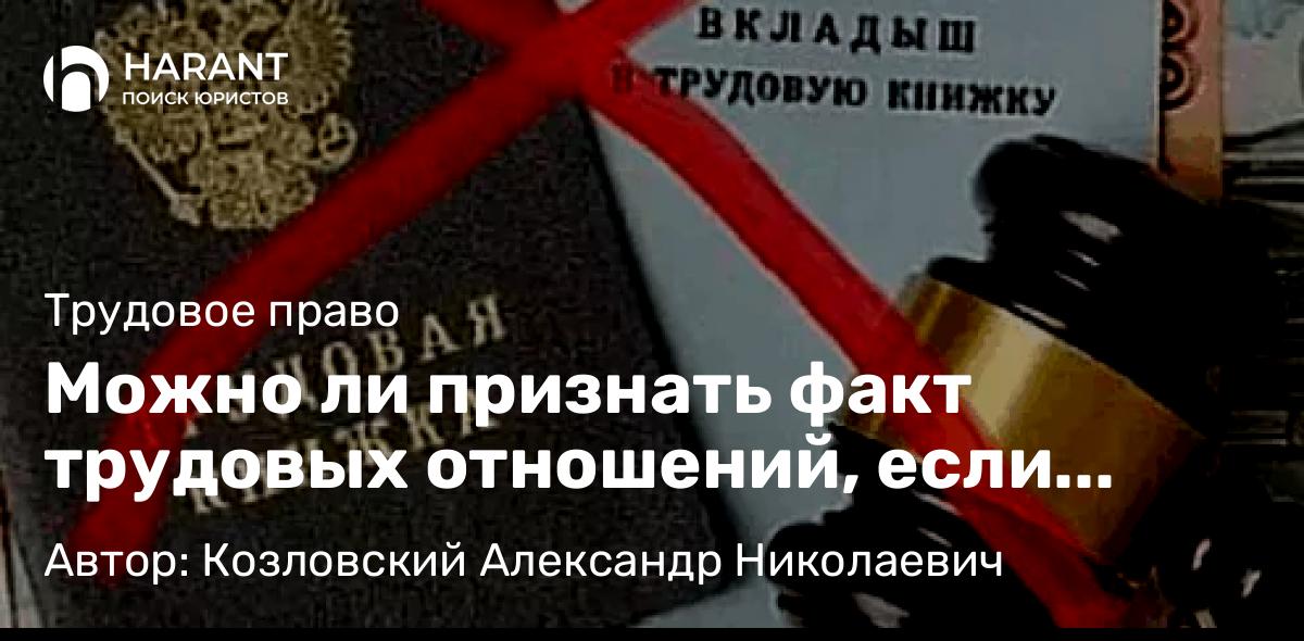 Юрист Козловский Александр Николаевич объясняет: Можно ли признать факт трудовых отношений, если работал неофициально?