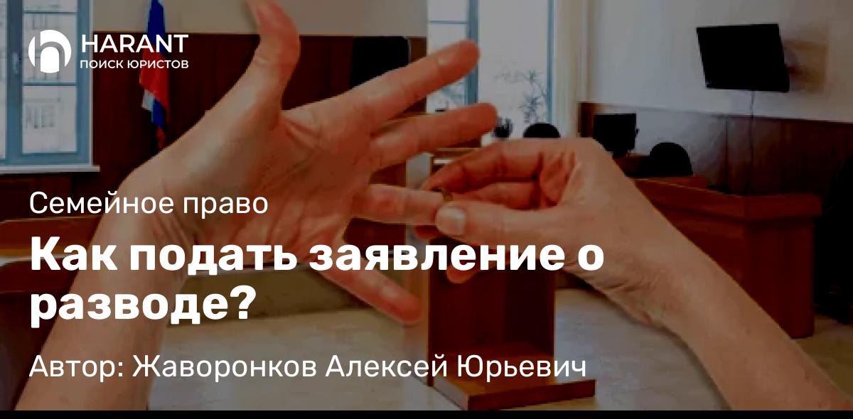 Юрист Жаворонков Алексей Юрьевич объясняет: Как подать заявление о разводе?