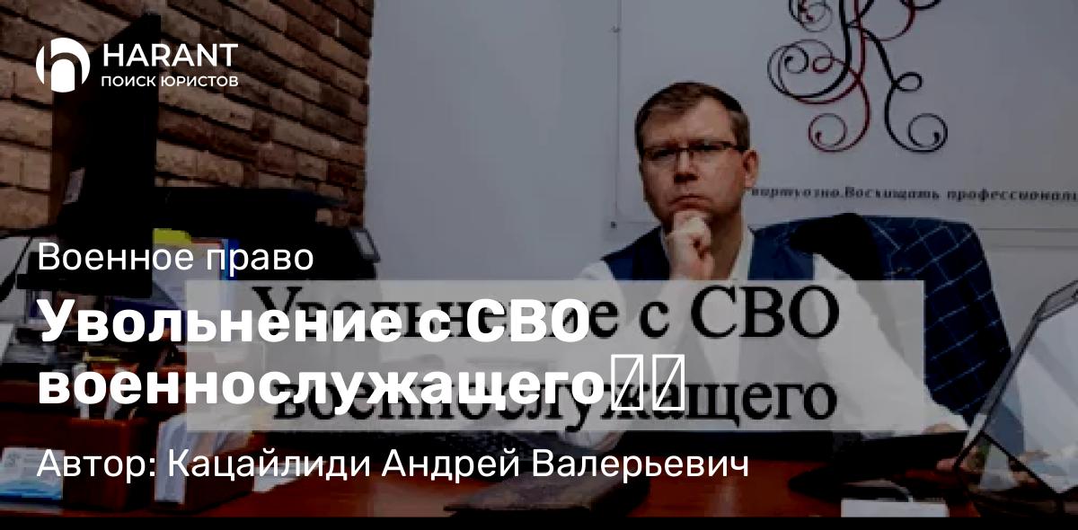 Адвокат Кацайлиди Андрей Валерьевич объясняет: Увольнение с СВО военнослужащего⁠⁠