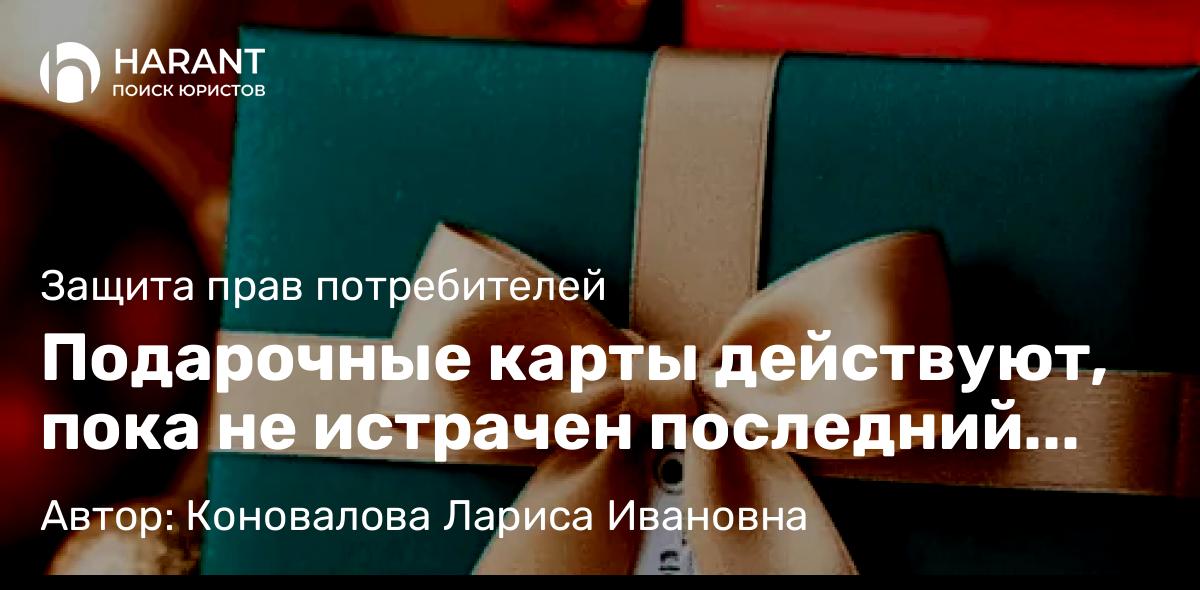 Юрист Коновалова Лариса Ивановна объясняет: Подарочные карты действуют, пока не истрачен последний рубль, даже если заявлены как одноразовы
