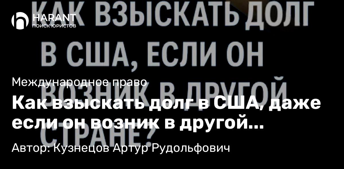 Адвокат Кузнецов Артур Рудольфович объясняет: Как взыскать долг в США, даже если он возник в другой стране?