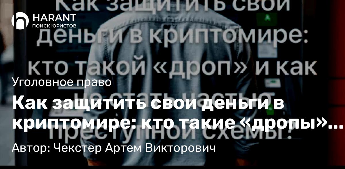 Адвокат Чекстер Артем Викторович объясняет: Как защитить свои деньги в криптомире: кто такие «дропы» и как избежать участия в преступных схемах?