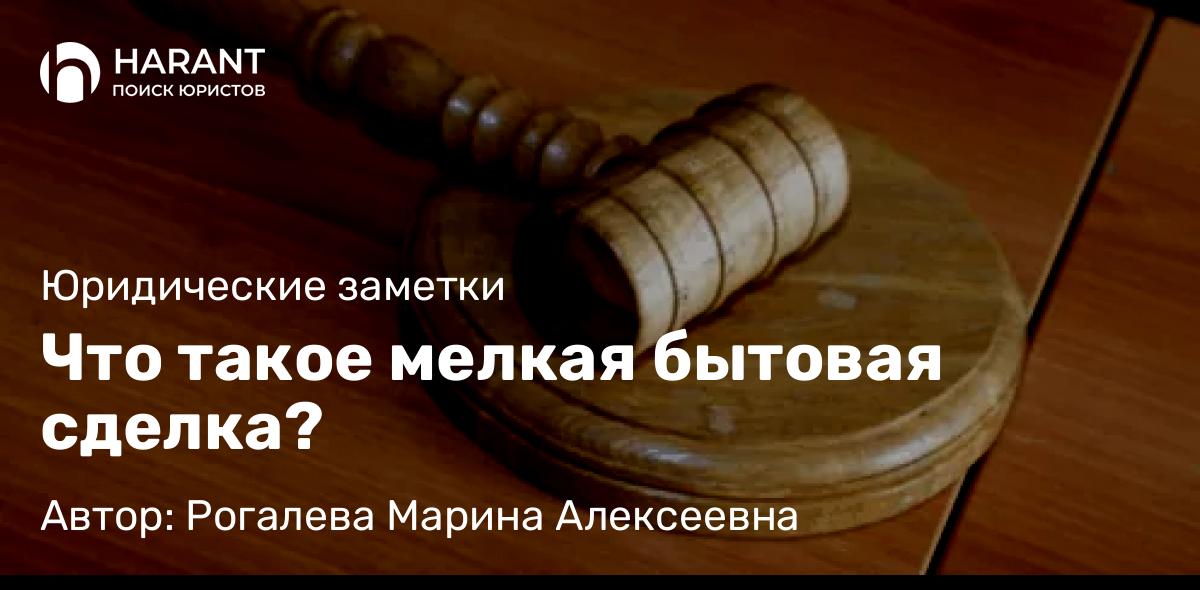 Юрист Рогалева Марина Алексеевна объясняет: Что такое мелкая бытовая сделка?