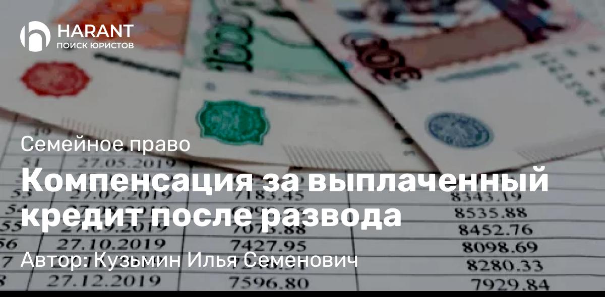 Юрист Кузьмин Илья Семенович объясняет: Компенсация за выплаченный кредит после развода