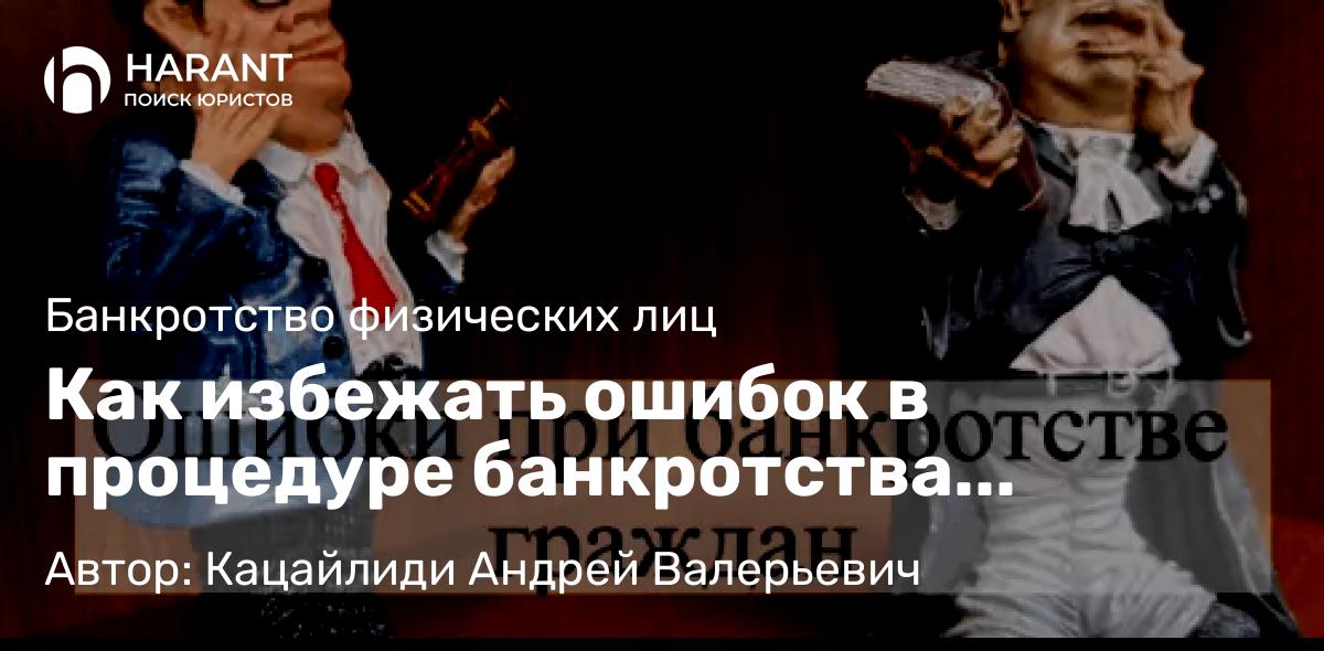Адвокат Кацайлиди Андрей Валерьевич объясняет: Как избежать ошибок в процедуре банкротства физического лица?