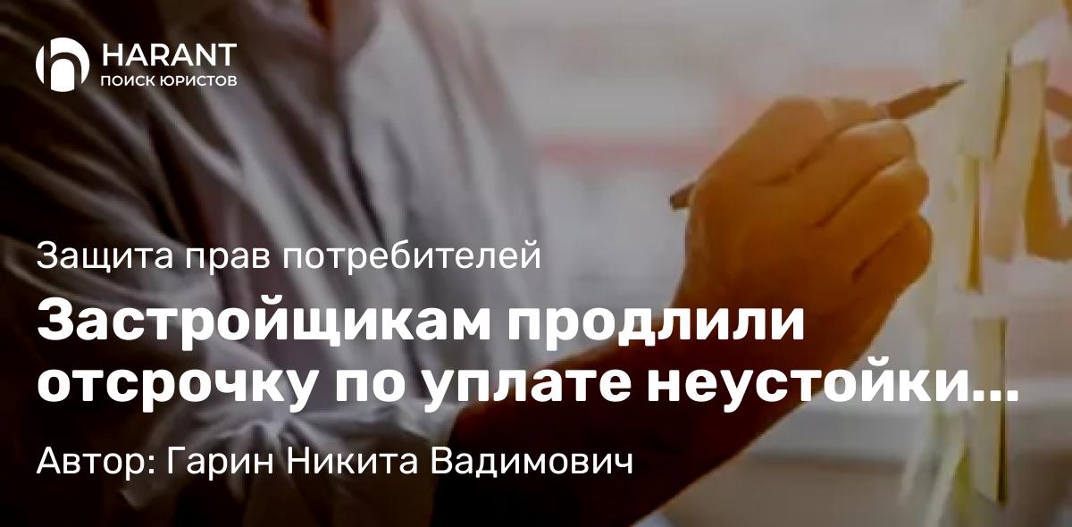 Юрист Гарин Никита Вадимович объясняет: Застройщикам продлили отсрочку по уплате неустойки и иных финансовых санкций: что изменилось с 2026