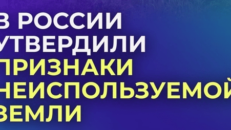 С 1 сентября 2025 года вводятся признаки неиспользования земельных участков.
