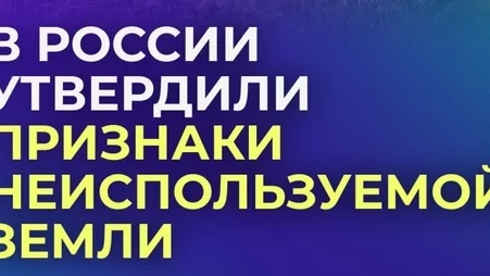 С 1 сентября 2025 года вводятся признаки неиспользования земельных участков.