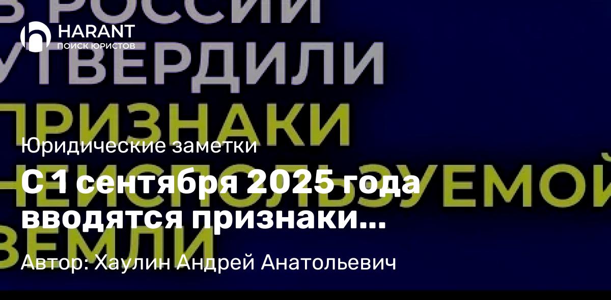 Юрист Хаулин Андрей Анатольевич объясняет: С 1 сентября 2025 года вводятся признаки неиспользования земельных участков.
