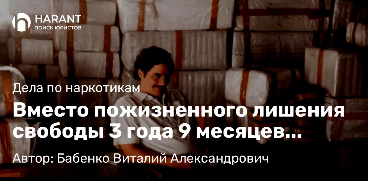 Адвокат Бабенко Виталий Александрович объясняет: Вместо пожизненного лишения свободы 3 года 9 месяцев лишения свободы. Отличный результат!