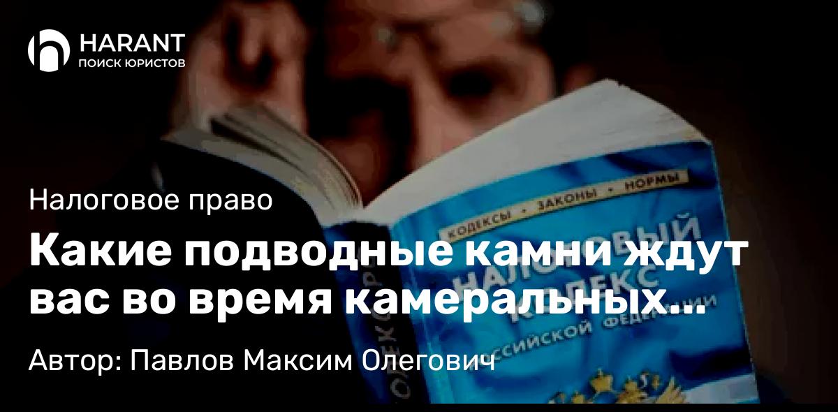 Юрист Павлов Максим Олегович объясняет: Какие подводные камни ждут вас во время камеральных проверок в 2025 году?