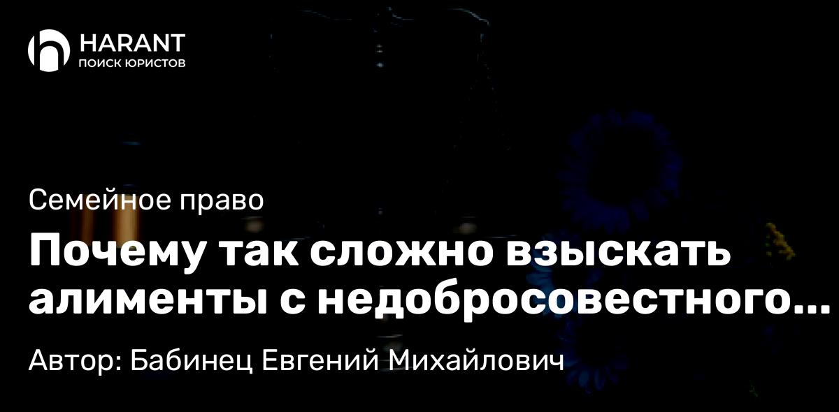 Юрист Бабинец Евгений Михайлович объясняет: Почему так сложно взыскать алименты с недобросовестного отца и как добиться справедливости