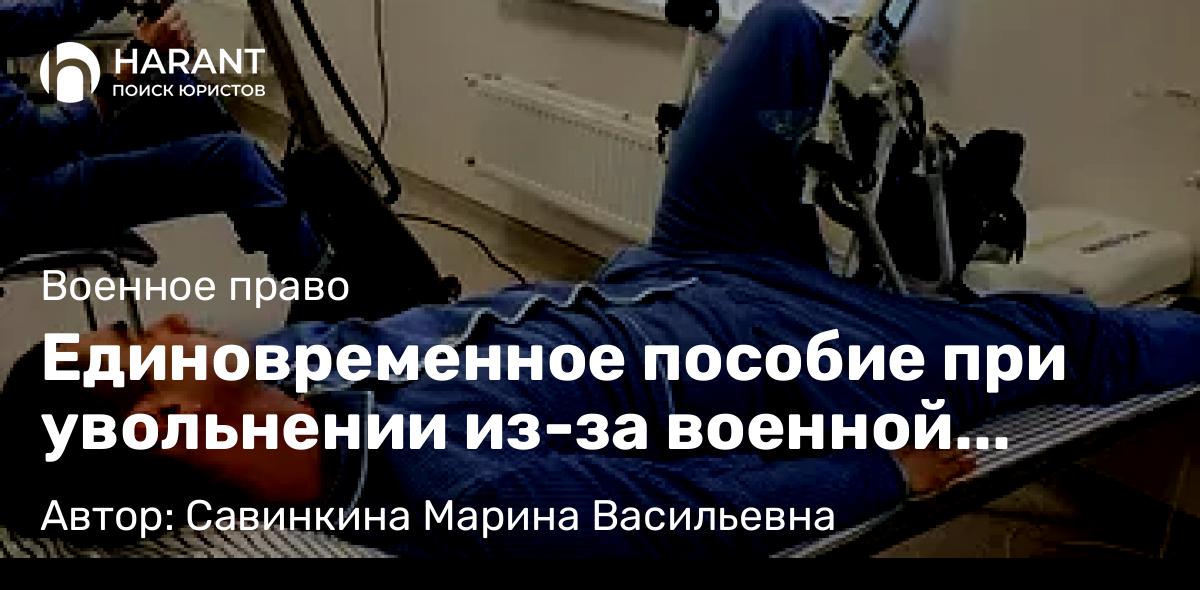 Юрист Савинкина Марина Васильевна объясняет: Единовременное пособие при увольнении из-за военной травмы