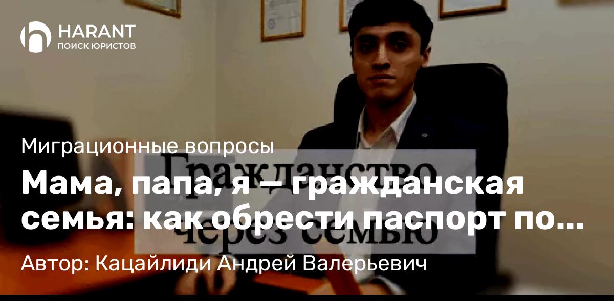 Адвокат Кацайлиди Андрей Валерьевич объясняет: Мама, папа, я — гражданская семья: как обрести паспорт по любви