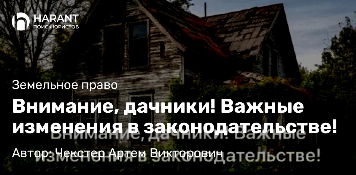 Адвокат Чекстер Артем Викторович объясняет: Внимание, дачники! Важные изменения в законодательстве!