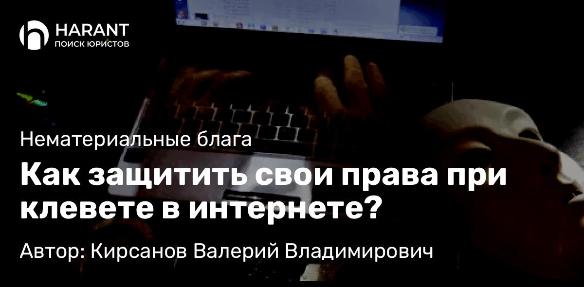 Юрист Кирсанов Валерий Владимирович объясняет: Как защитить свои права при клевете в интернете?