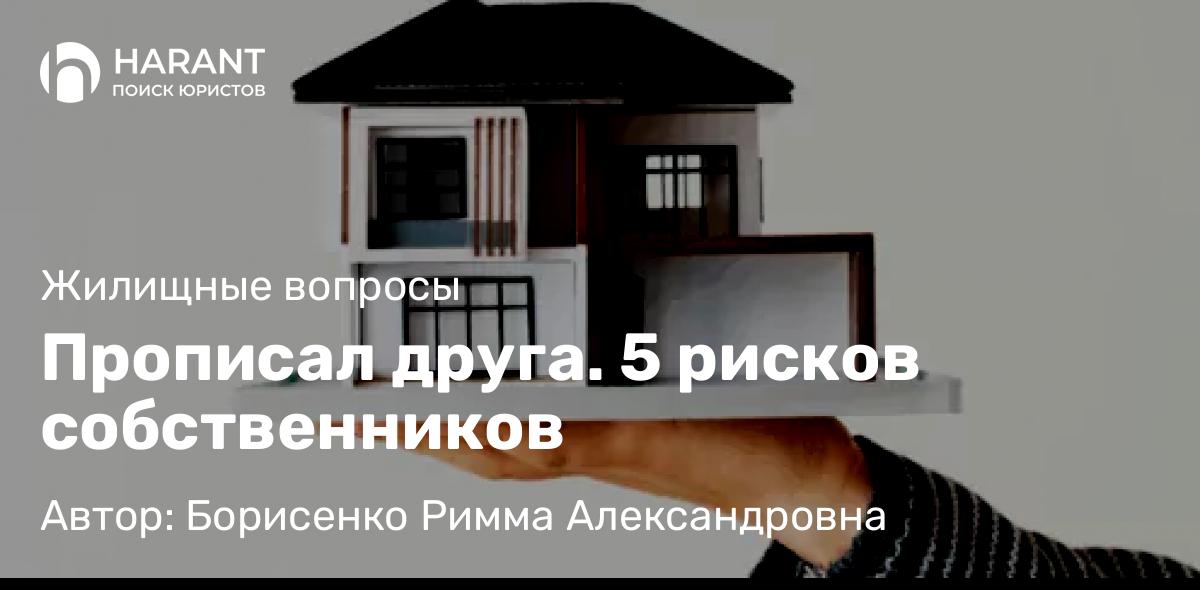 Юрист Борисенко Римма Александровна объясняет: Прописал друга. 5 рисков собственников