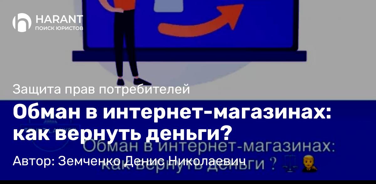 Юрист Земченко Денис Николаевич объясняет: Обман в интернет-магазинах: как вернуть деньги?