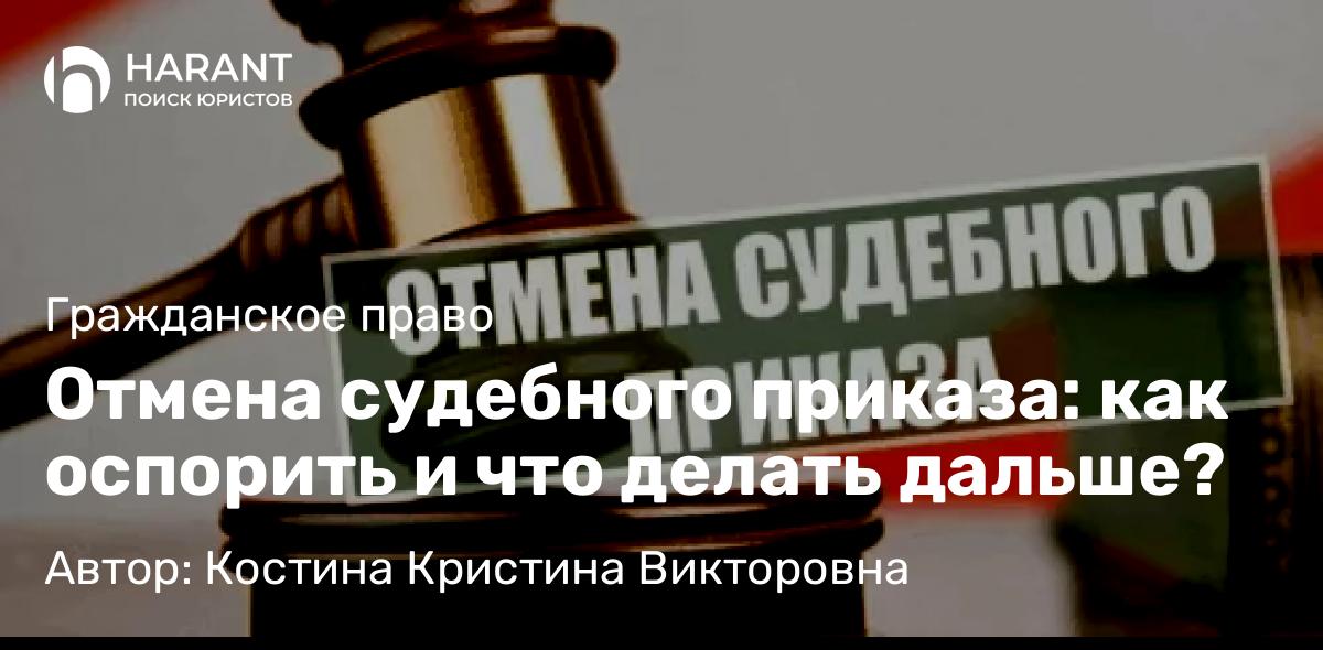 Юрист Костина Кристина Викторовна объясняет: Отмена судебного приказа: как оспорить и что делать дальше?