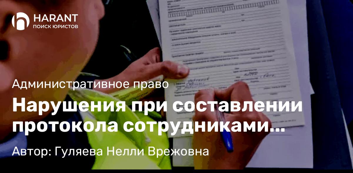 Юрист Гуляева Нелли Врежовна объясняет: Нарушения при составлении протокола сотрудниками ГИБДД