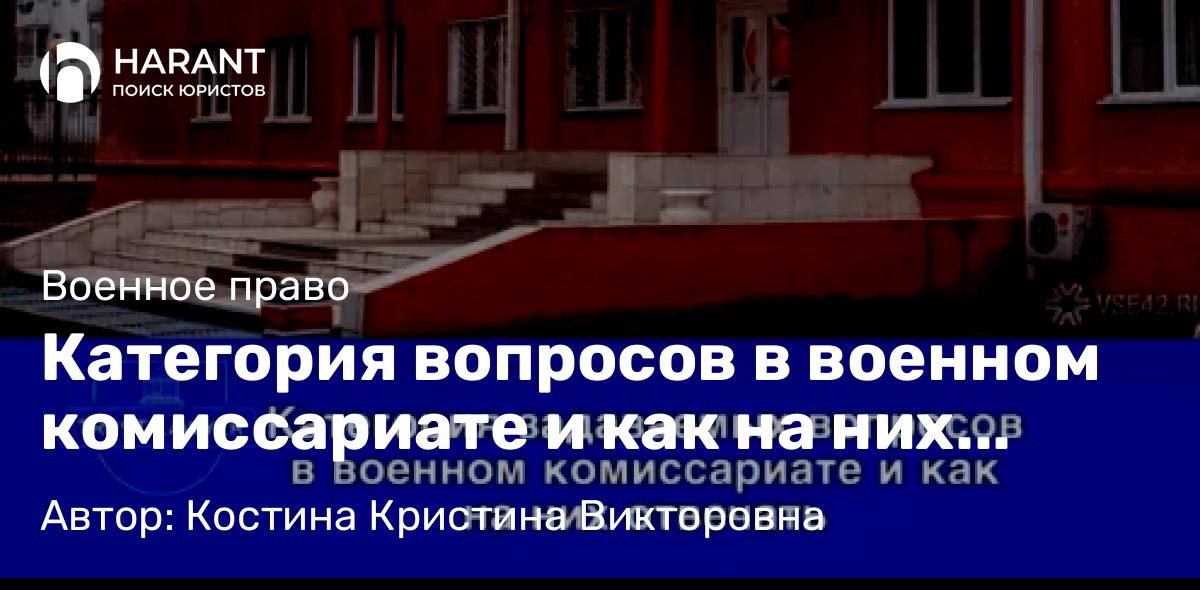 Юрист Костина Кристина Викторовна объясняет: Категория вопросов в военном комиссариате и как на них отвечать.
