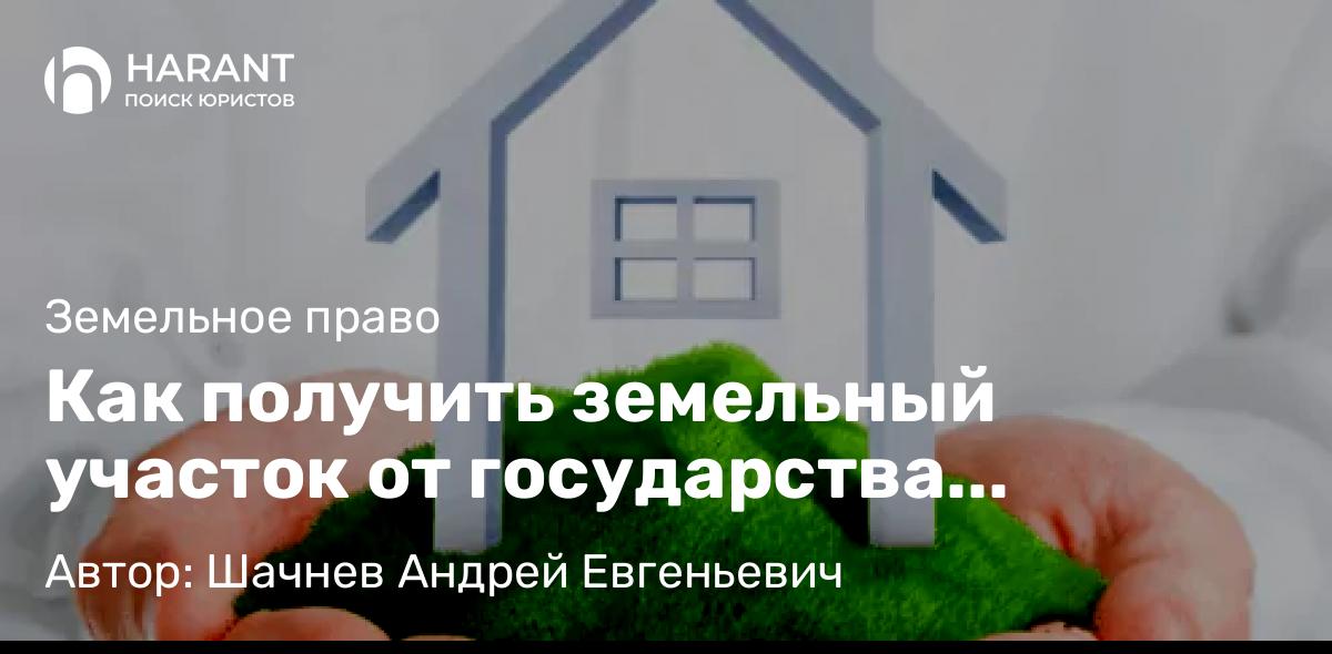 Юрист Шачнев Андрей Евгеньевич объясняет: Как получить земельный участок от государства бесплатно