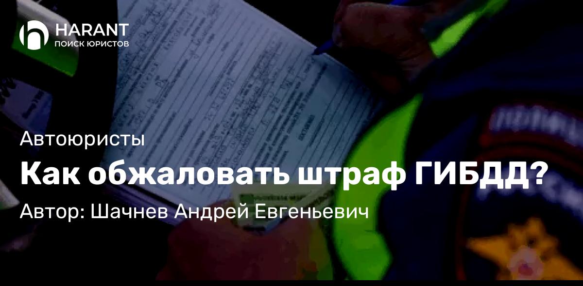Юрист Шачнев Андрей Евгеньевич объясняет: Как обжаловать штраф ГИБДД?