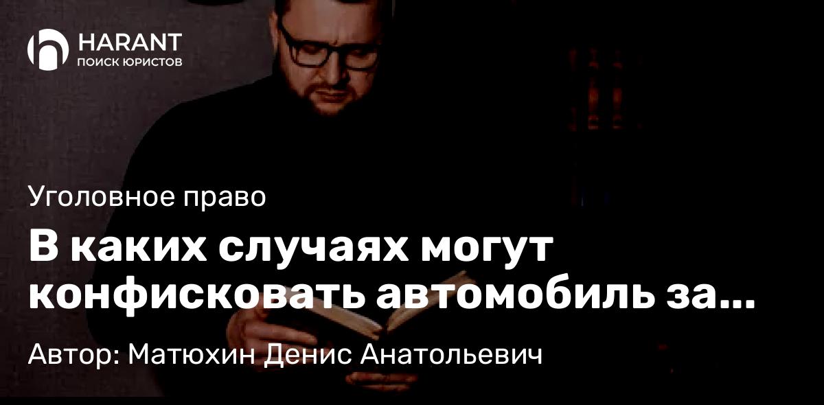 Адвокат Матюхин Денис Анатольевич объясняет: В каких случаях могут конфисковать автомобиль за управление им в состоянии опьянения