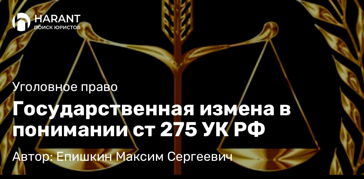 Юрист Епишкин Максим Сергеевич объясняет: Государственная измена в понимании ст 275 УК РФ