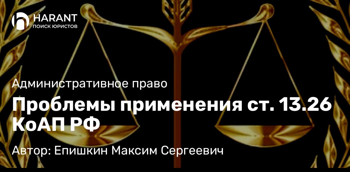 Юрист Епишкин Максим Сергеевич объясняет: Проблемы применения ст. 13.26 КоАП РФ