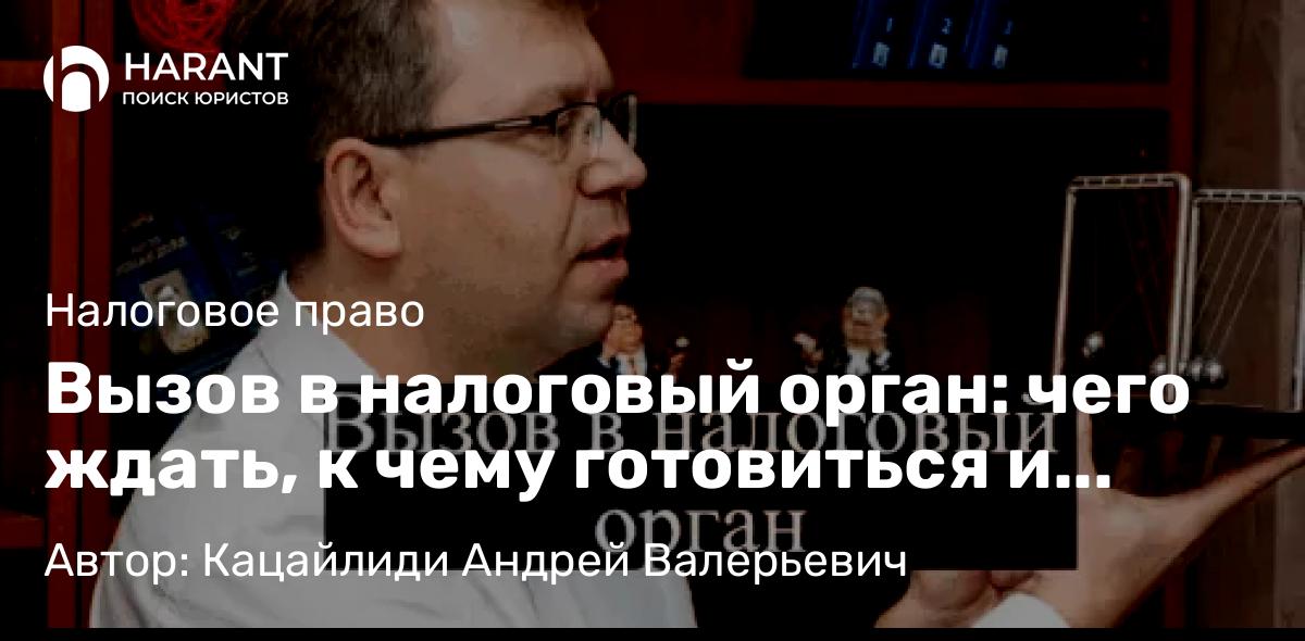 Адвокат Кацайлиди Андрей Валерьевич объясняет: Вызов в налоговый орган: чего ждать, к чему готовиться и стоит ли бояться