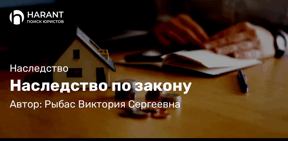 Адвокат Рыбас Виктория Сергеевна объясняет: Наследство по закону