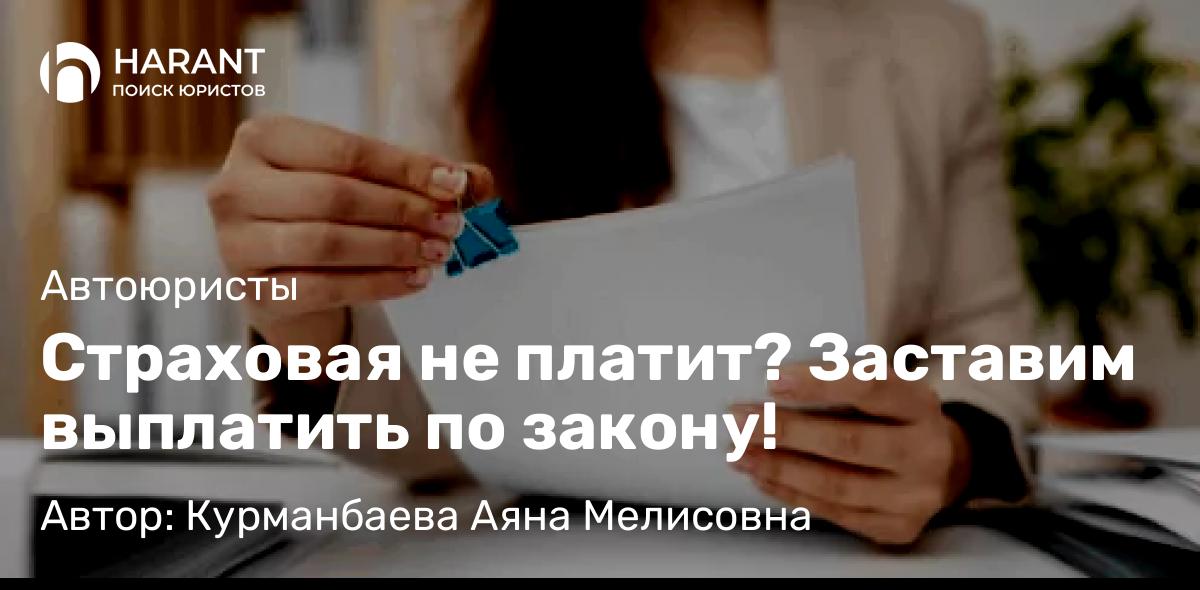 Юрист Курманбаева Аяна Мелисовна объясняет: Страховая не платит? Заставим выплатить по закону!