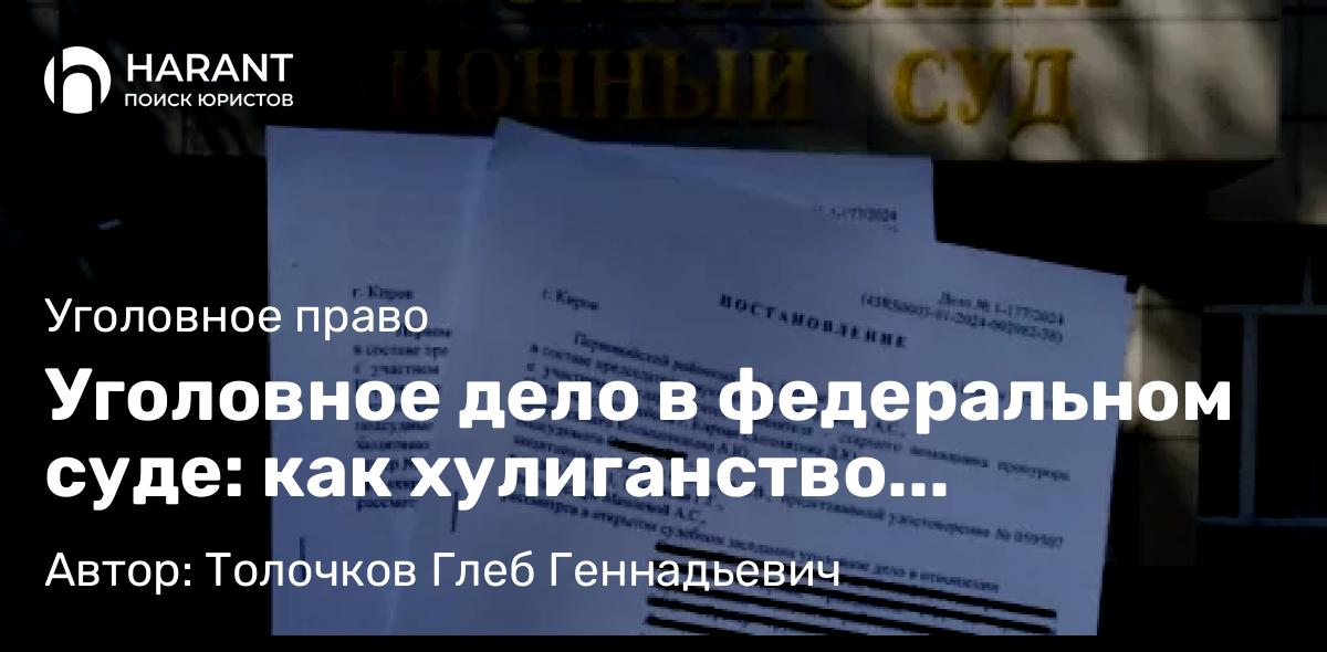 Юрист Толочков Глеб Геннадьевич объясняет: Уголовное дело в федеральном суде: как хулиганство превратилось в примирение сторон