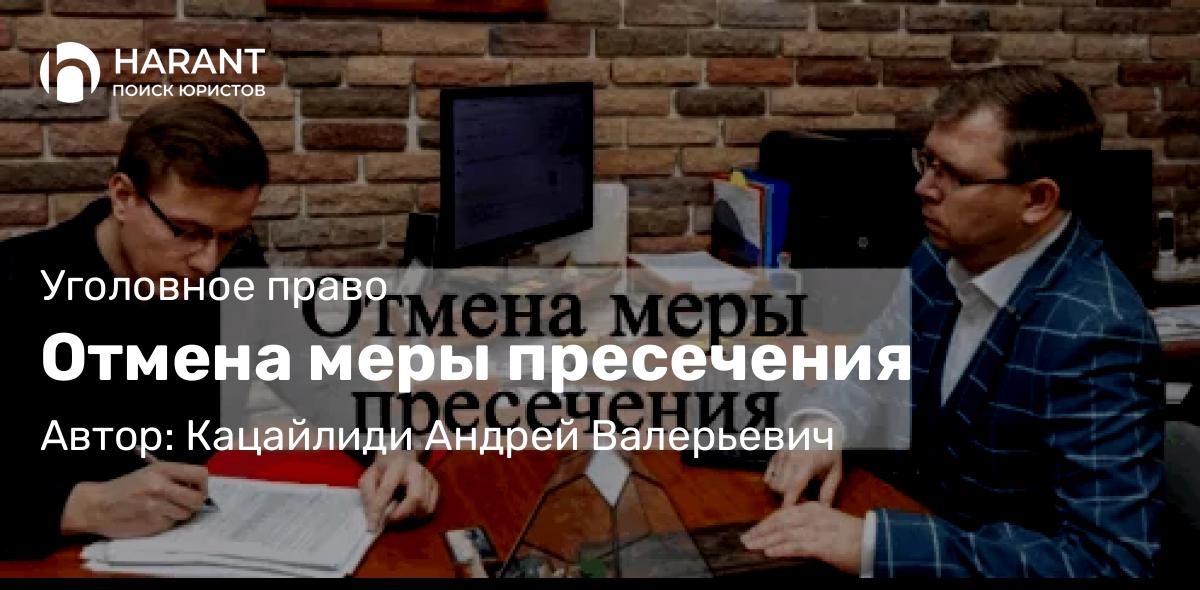 Адвокат Кацайлиди Андрей Валерьевич объясняет: Отмена меры пресечения