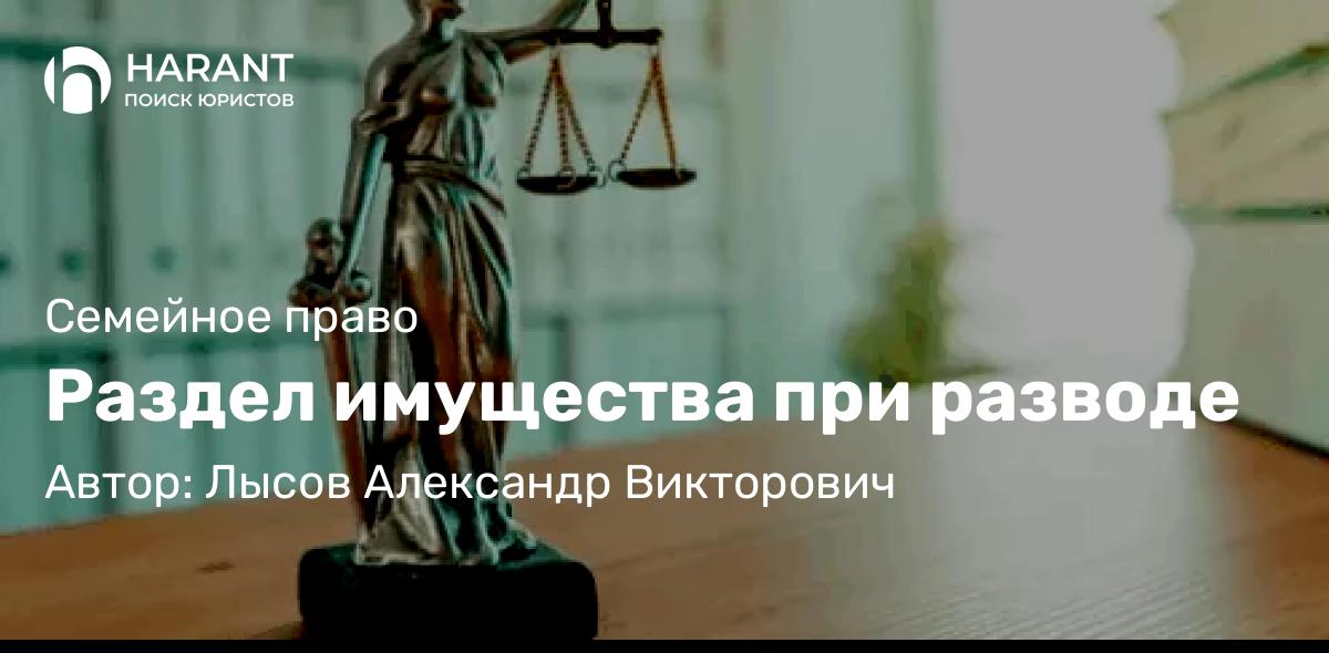 Адвокат Лысов Александр Викторович объясняет: Раздел имущества при разводе