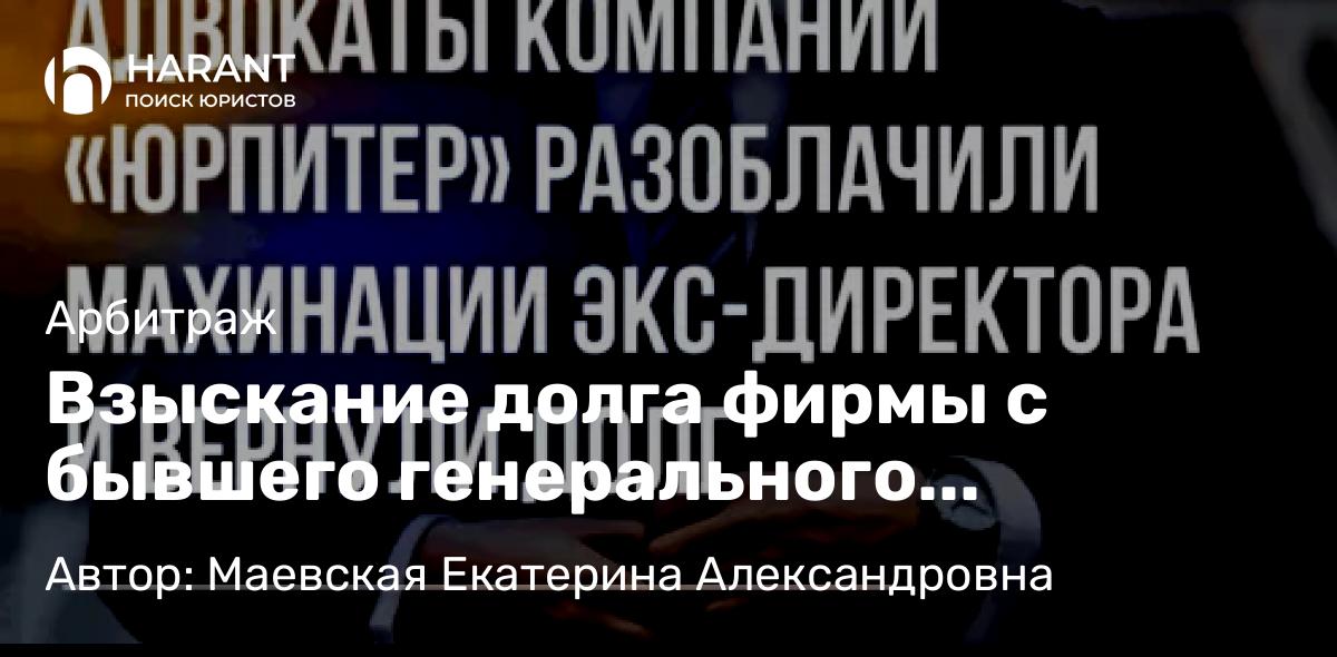 Адвокат Маевская Екатерина Александровна объясняет: Взыскание долга фирмы с бывшего генерального директора в субсидиарном порядке