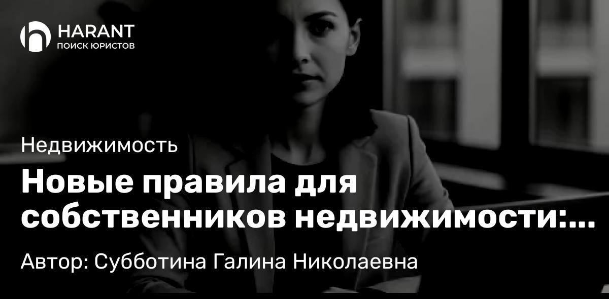 Юрист Субботина Галина Николаевна объясняет: Новые правила для собственников недвижимости: пять ключевых изменений