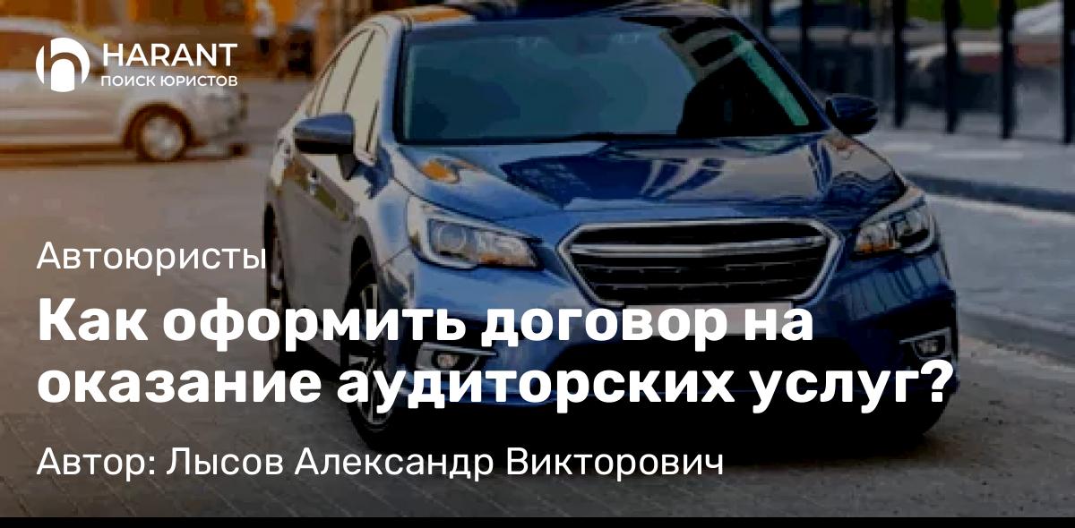 Адвокат Лысов Александр Викторович объясняет: Как оформить договор на оказание аудиторских услуг?