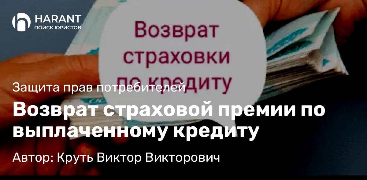 Адвокат Круть Виктор Викторович объясняет: Возврат страховой премии по выплаченному кредиту