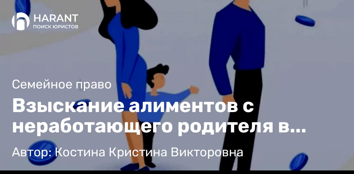 Юрист Костина Кристина Викторовна объясняет: Взыскание алиментов с неработающего родителя в 2025 году