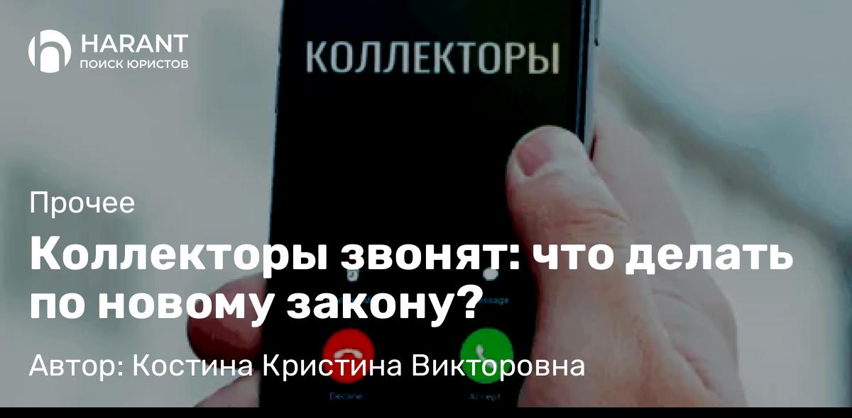 Юрист Костина Кристина Викторовна объясняет: Коллекторы звонят: что делать по новому закону?