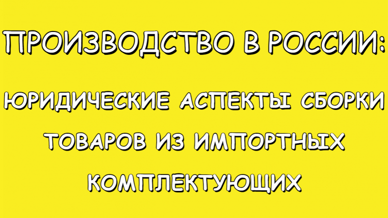 Юрист Малюк Андрей Григорьевич объясняет: 💡ПРОИЗВОДСТВО В РОССИИ: ЮРИДИЧЕСКИЕ АСПЕКТЫ СБОРКИ ТОВАРОВ ИЗ ИМПОРТНЫХ КОМПЛЕКТУЮЩИХ