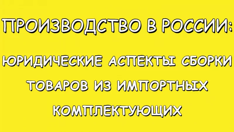 Юрист Малюк Андрей Григорьевич объясняет: 💡ПРОИЗВОДСТВО В РОССИИ: ЮРИДИЧЕСКИЕ АСПЕКТЫ СБОРКИ ТОВАРОВ ИЗ ИМПОРТНЫХ КОМПЛЕКТУЮЩИХ