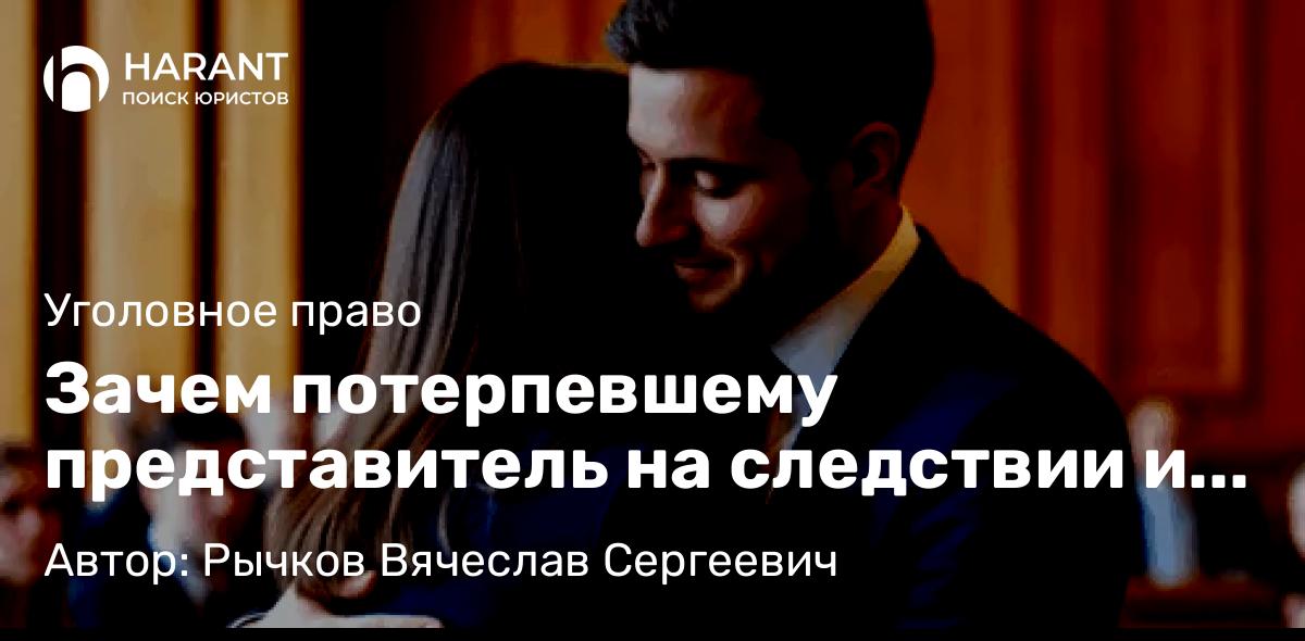 Юрист Рычков Вячеслав Сергеевич объясняет: Зачем потерпевшему представитель на следствии и в суде?