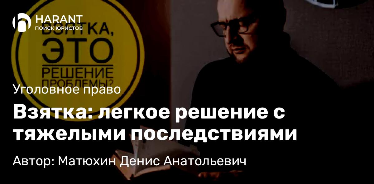 Адвокат Матюхин Денис Анатольевич объясняет: Взятка: легкое решение с тяжелыми последствиями