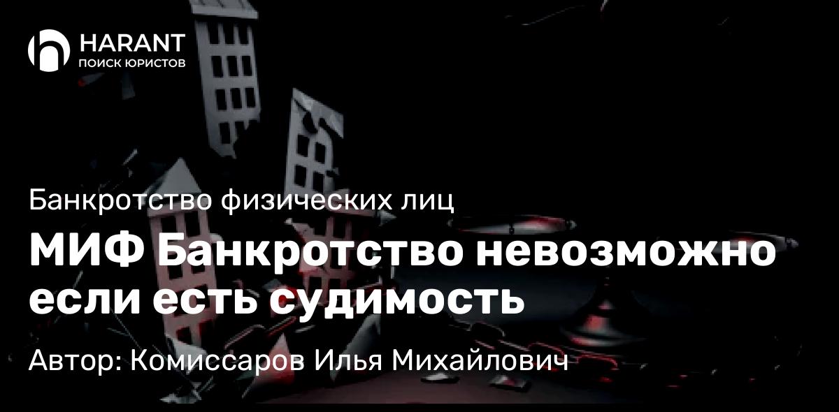 Юрист Комиссаров Илья Михайлович объясняет: МИФ Банкротство невозможно если есть судимость