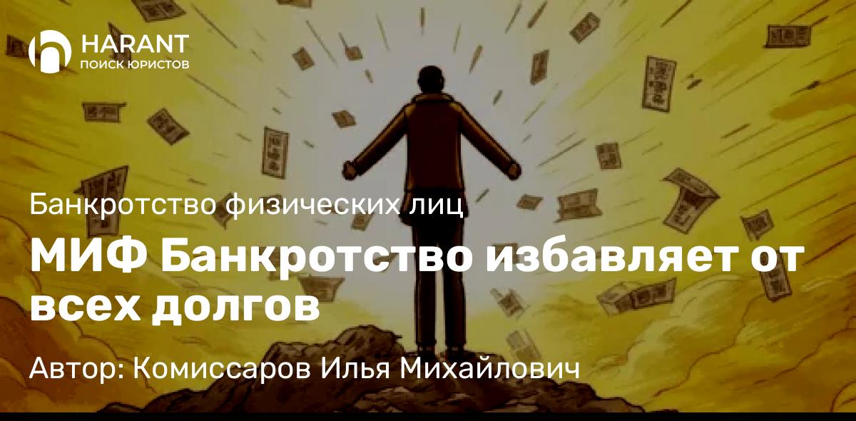 Юрист Комиссаров Илья Михайлович объясняет: МИФ Банкротство избавляет от всех долгов