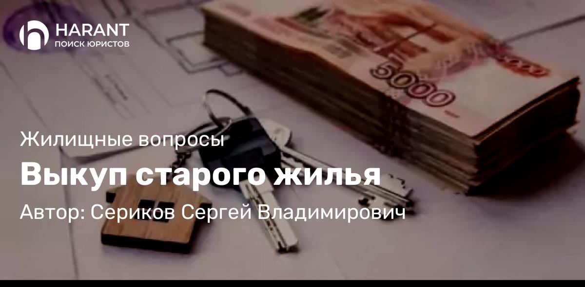 Юрист Сериков Сергей Владимирович объясняет: Выкуп старого жилья