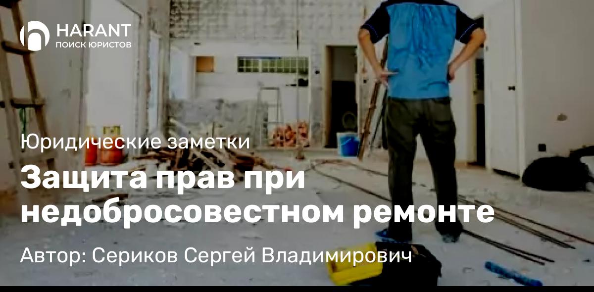 Юрист Сериков Сергей Владимирович объясняет: Защита прав при недобросовестном ремонте